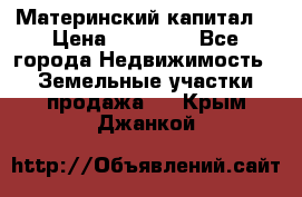 Материнский капитал  › Цена ­ 40 000 - Все города Недвижимость » Земельные участки продажа   . Крым,Джанкой